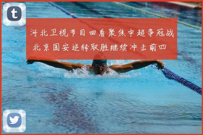 河北卫视节目回看聚焦中超争冠战 北京国安逆转取胜继续冲击前四