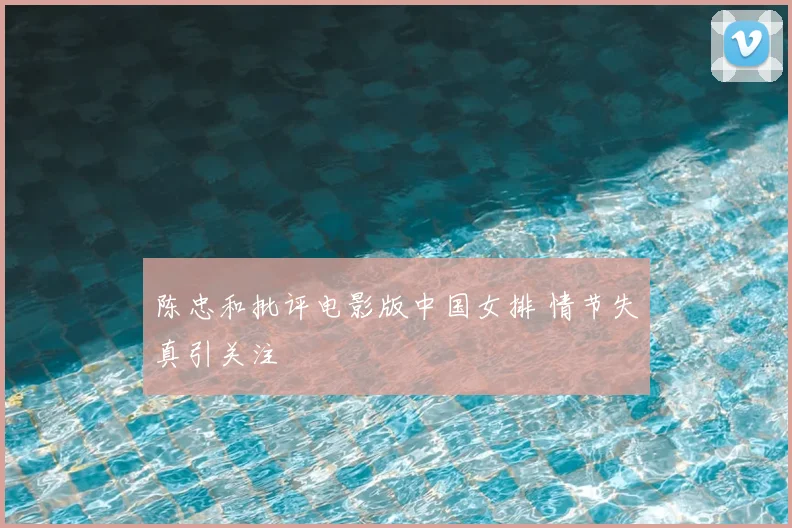 陈忠和批评电影版中国女排 情节失真引关注