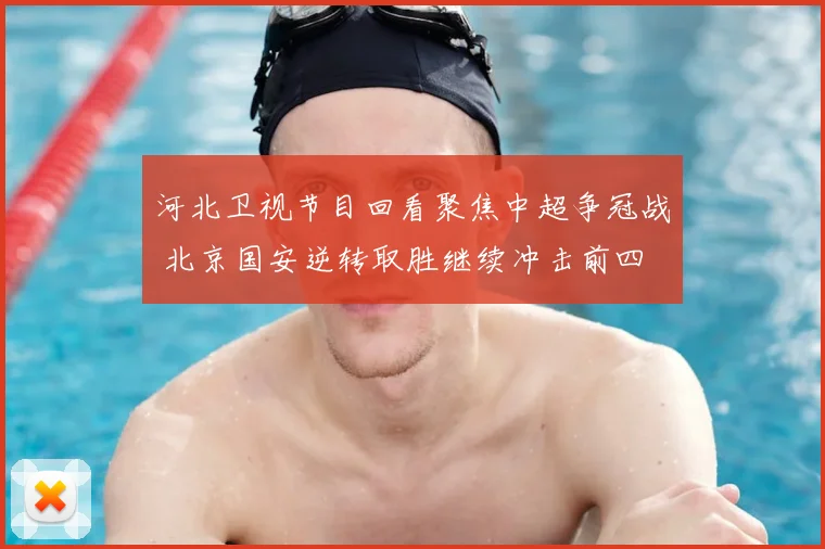河北卫视节目回看聚焦中超争冠战 北京国安逆转取胜继续冲击前四