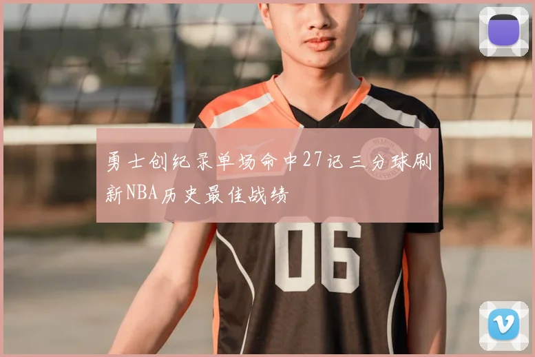 勇士创纪录单场命中27记三分球刷新NBA历史最佳战绩