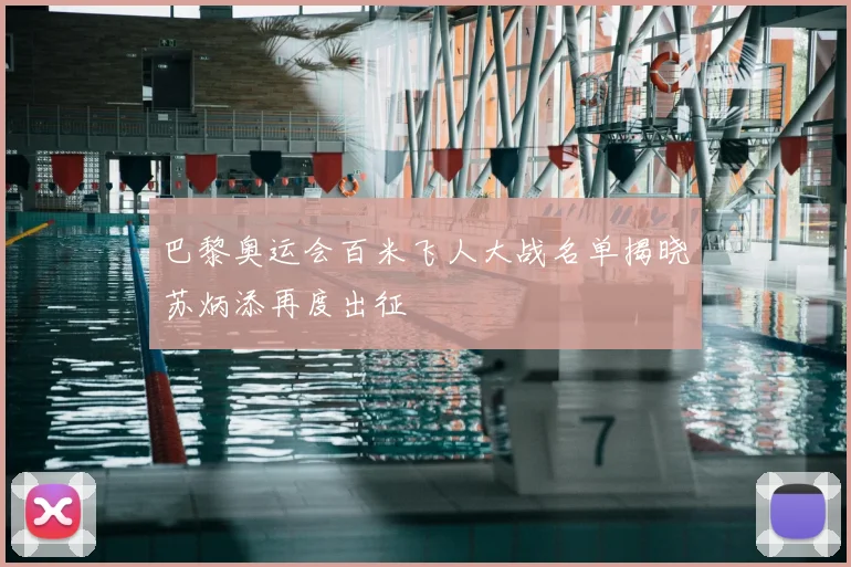 巴黎奥运会百米飞人大战名单揭晓苏炳添再度出征