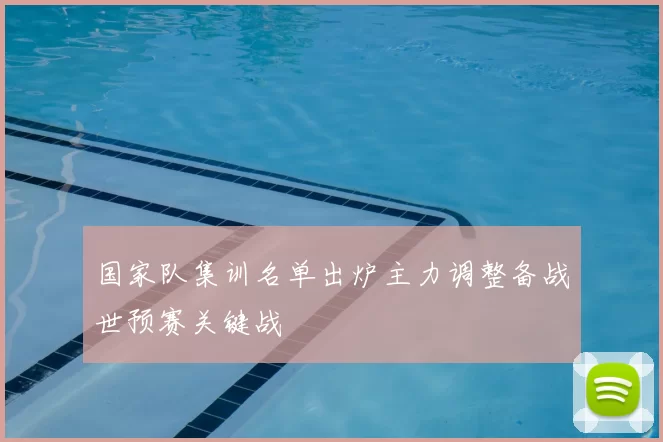 国家队集训名单出炉主力调整备战世预赛关键战