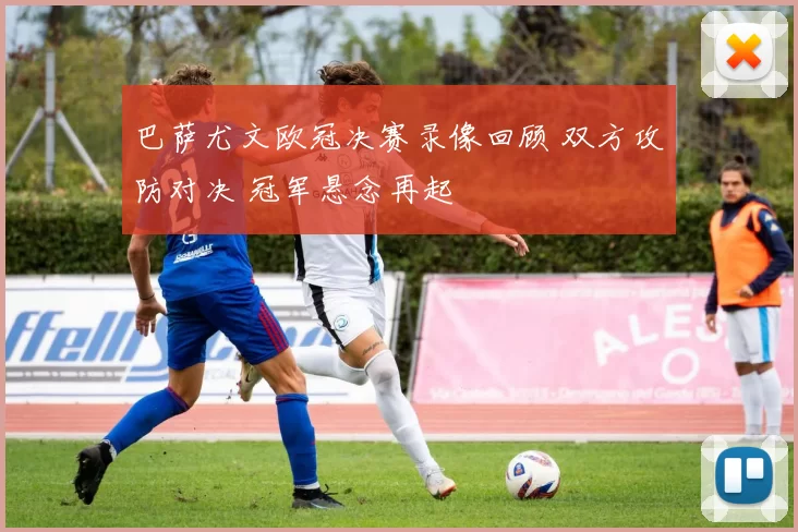 巴萨尤文欧冠决赛录像回顾 双方攻防对决 冠军悬念再起