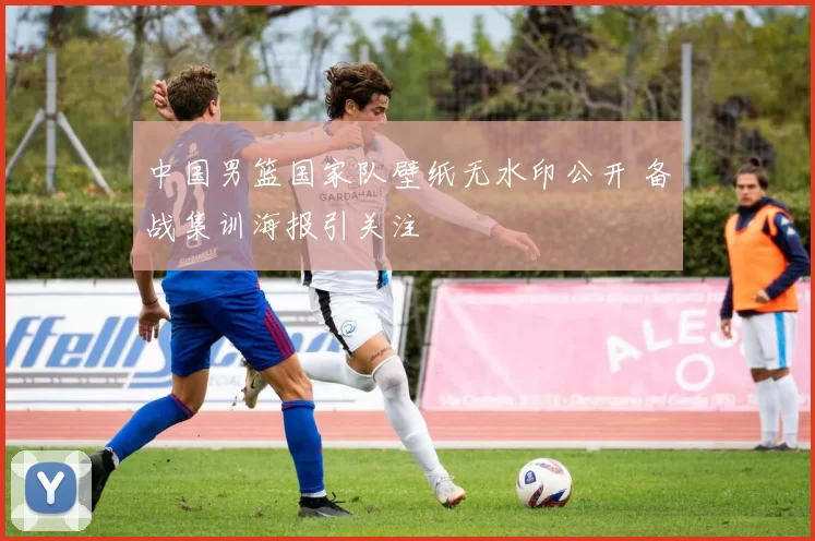 中国男篮国家队壁纸无水印公开 备战集训海报引关注