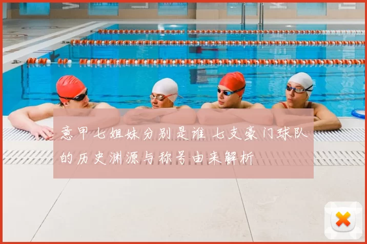 意甲七姐妹分别是谁 七支豪门球队的历史渊源与称号由来解析