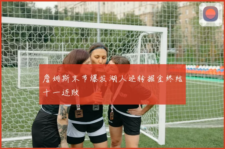 詹姆斯末节爆发湖人逆转掘金终结十一连败