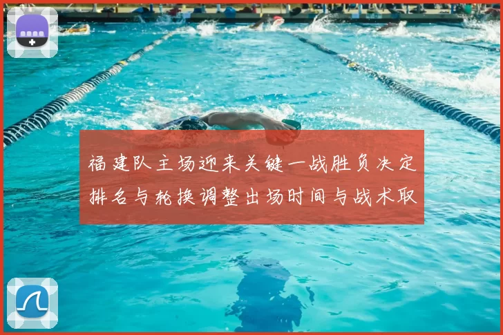 福建队主场迎来关键一战胜负决定排名与轮换调整出场时间与战术取向