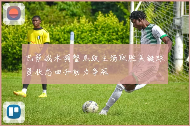 巴萨战术调整见效主场取胜关键球员状态回升助力争冠