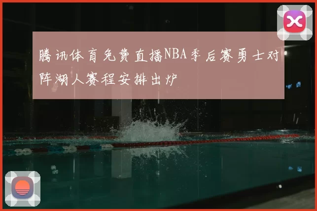 腾讯体育免费直播NBA季后赛勇士对阵湖人赛程安排出炉