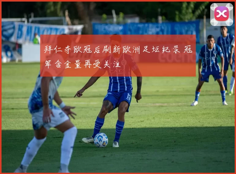 拜仁夺欧冠后刷新欧洲足坛纪录 冠军含金量再受关注