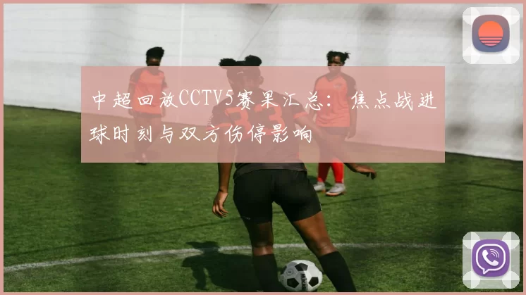 中超回放CCTV5赛果汇总：焦点战进球时刻与双方伤停影响