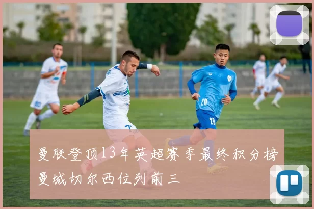 曼联登顶13年英超赛季最终积分榜曼城切尔西位列前三