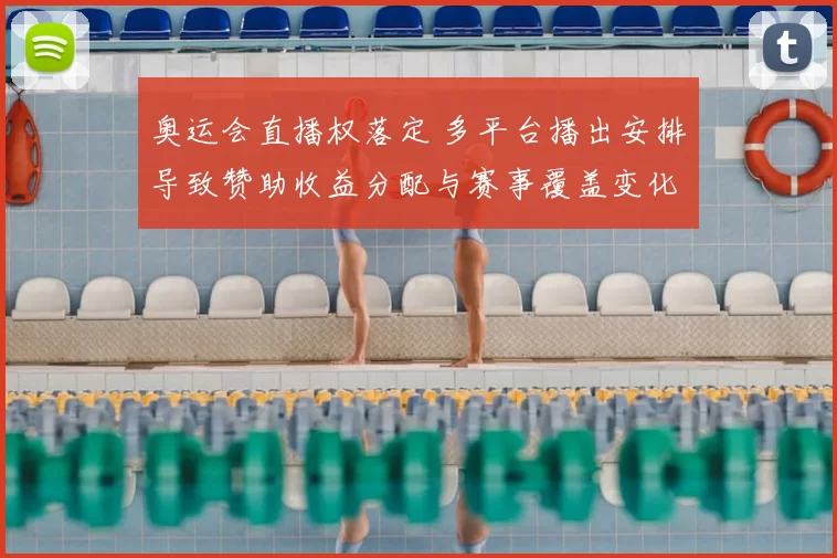 奥运会直播权落定 多平台播出安排导致赞助收益分配与赛事覆盖变化
