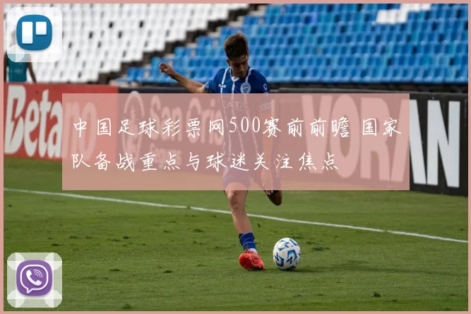 中国足球彩票网500赛前前瞻 国家队备战重点与球迷关注焦点