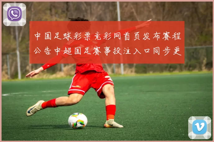 中国足球彩票竞彩网首页发布赛程公告中超国足赛事投注入口同步更新