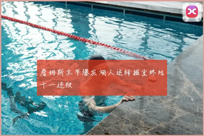 詹姆斯末节爆发湖人逆转掘金终结十一连败