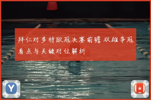 拜仁对多特欧冠决赛前瞻 双雄争冠看点与关键对位解析