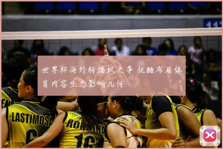 世界杯海外转播权之争 优酷布局体育内容生态影响几何