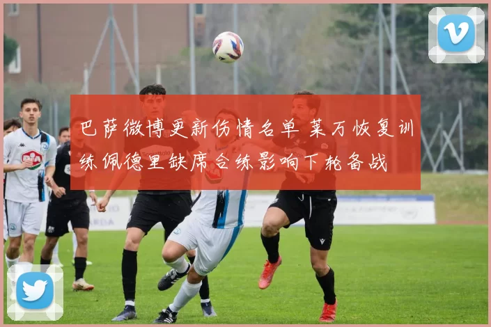 巴萨微博更新伤情名单 莱万恢复训练佩德里缺席合练影响下轮备战