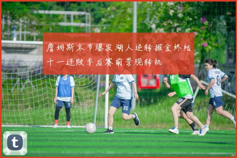 詹姆斯末节爆发湖人逆转掘金终结十一连败季后赛前景现转机