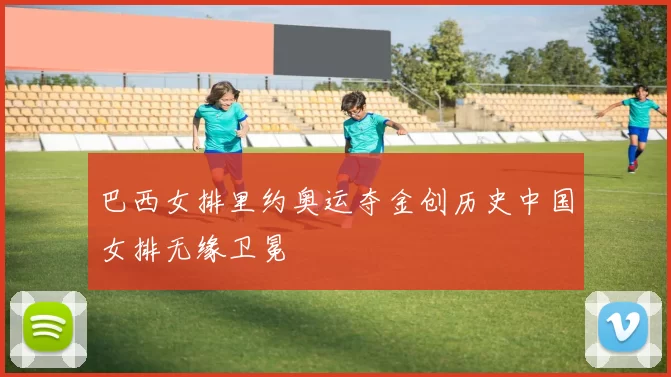 巴西女排里约奥运夺金创历史中国女排无缘卫冕