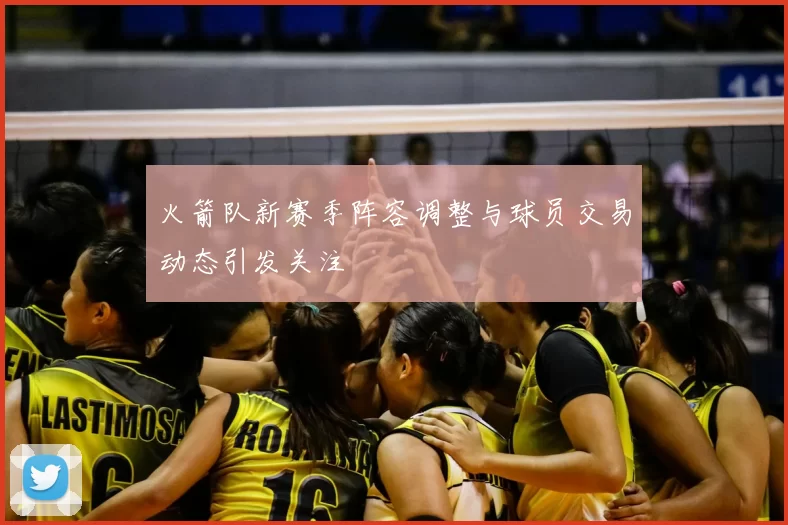 火箭队新赛季阵容调整与球员交易动态引发关注