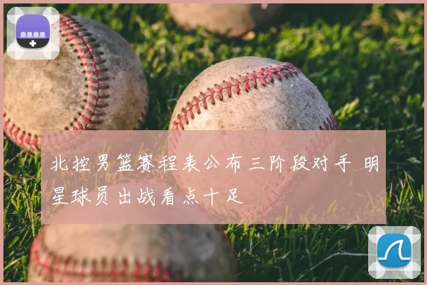 北控男篮赛程表公布三阶段对手 明星球员出战看点十足